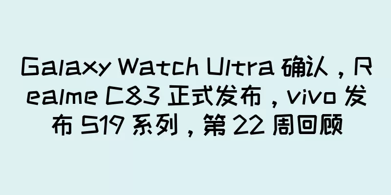 Galaxy Watch Ultra 确认，Realme C83 正式发布，vivo 发布 S19 系列，第 22 周回顾