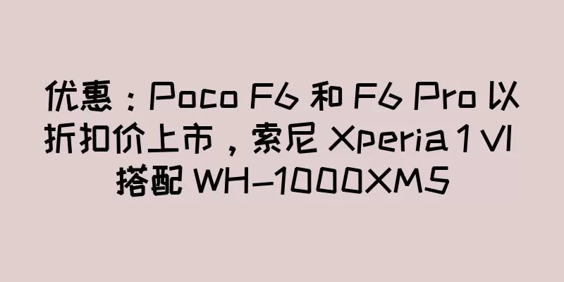 优惠：Poco F6 和 F6 Pro 以折扣价上市，索尼 Xperia 1 VI 搭配 WH-1000XM5