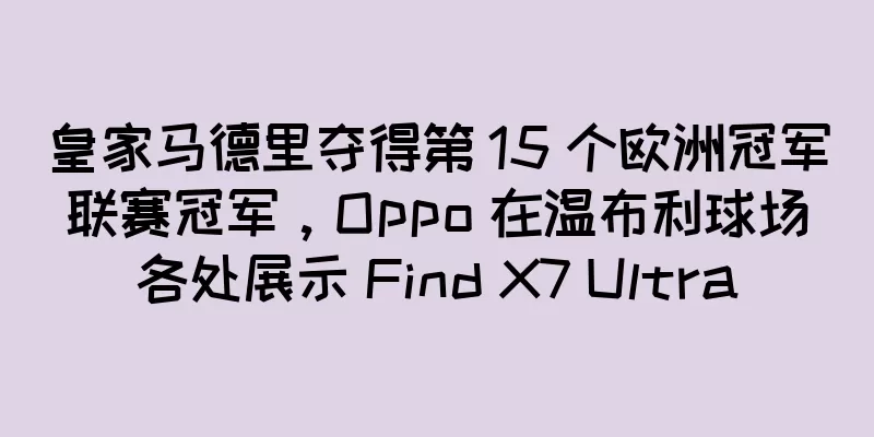 皇家马德里夺得第 15 个欧洲冠军联赛冠军，Oppo 在温布利球场各处展示 Find X7 Ultra