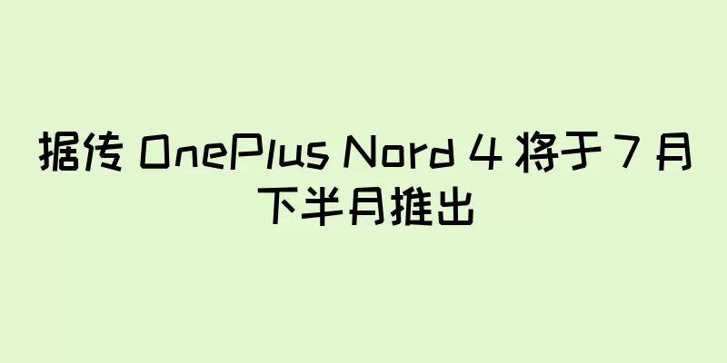据传 OnePlus Nord 4 将于 7 月下半月推出