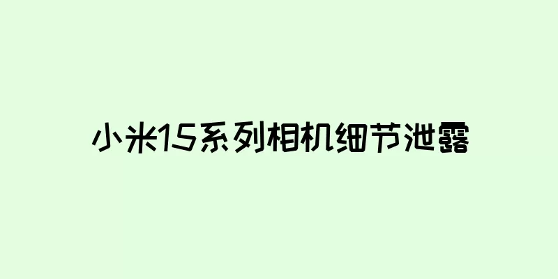 小米15系列相机细节泄露