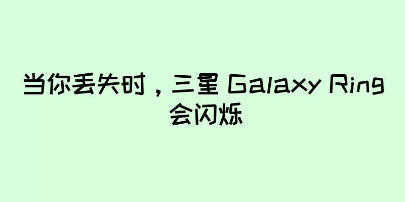 当你丢失时，三星 Galaxy Ring 会闪烁