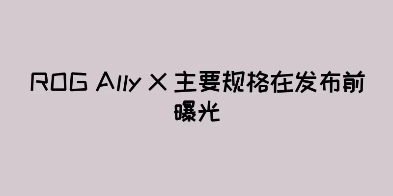 ROG Ally X 主要规格在发布前曝光